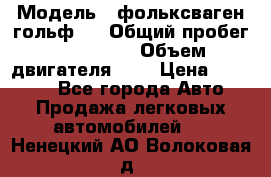  › Модель ­ фольксваген гольф 3 › Общий пробег ­ 240 000 › Объем двигателя ­ 1 › Цена ­ 27 000 - Все города Авто » Продажа легковых автомобилей   . Ненецкий АО,Волоковая д.